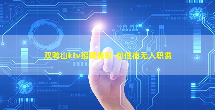 双鸭山ktv招聘兼职-包住宿无入职费