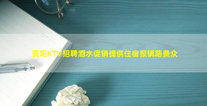 资阳KTV招聘酒水促销提供住宿报销路费众